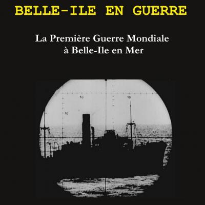 Belle-Ile en Guerre. La Première Guerre Mondiale à Belle-Ile en Mer