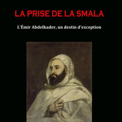 La Prise de la Smala. L'émir Abdelkader, un destin d'exception